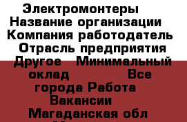 Электромонтеры 4 › Название организации ­ Компания-работодатель › Отрасль предприятия ­ Другое › Минимальный оклад ­ 40 000 - Все города Работа » Вакансии   . Магаданская обл.,Магадан г.